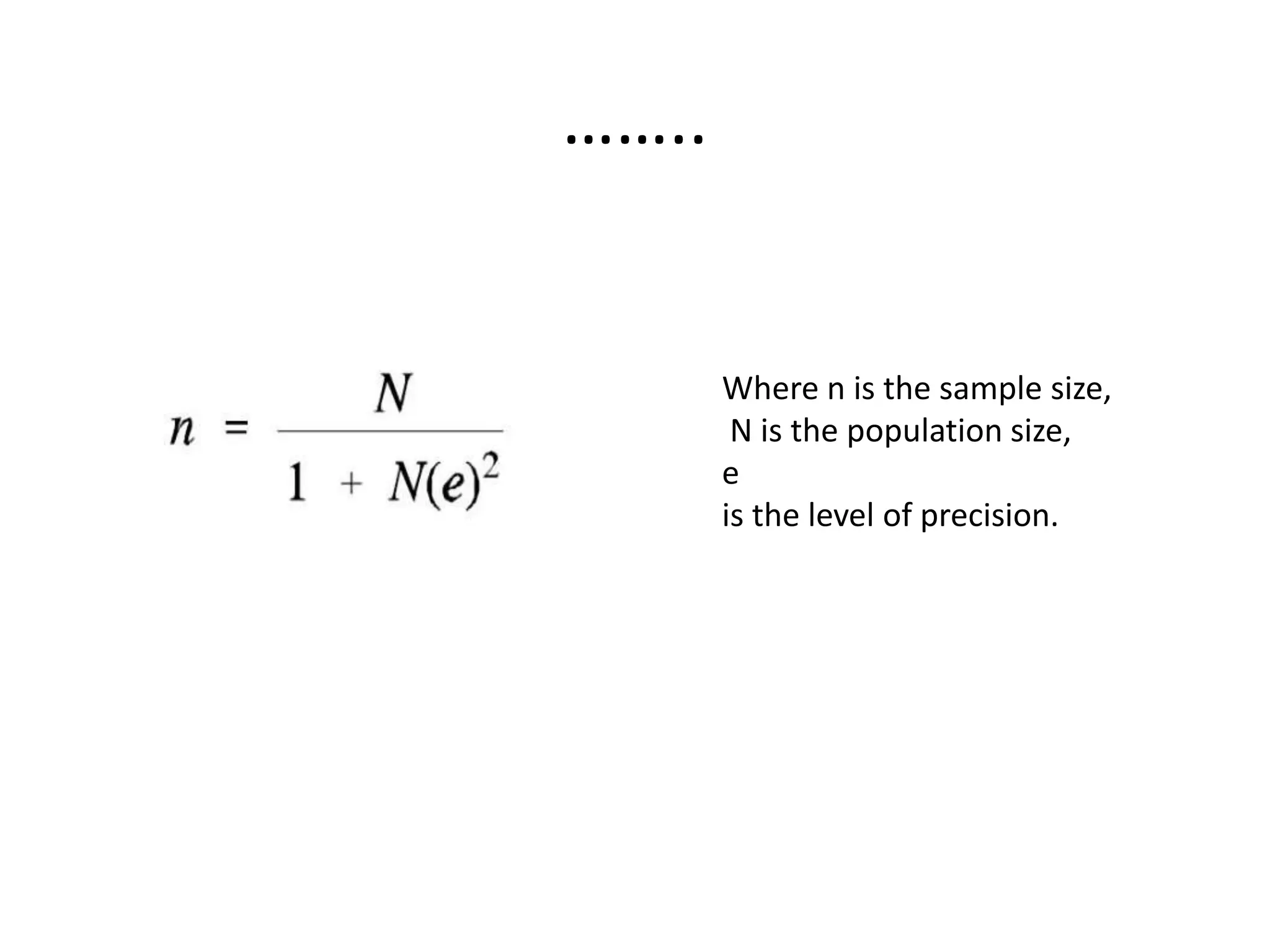 ……..
Where n is the sample size,
N is the population size,
e
is the level of precision.
 