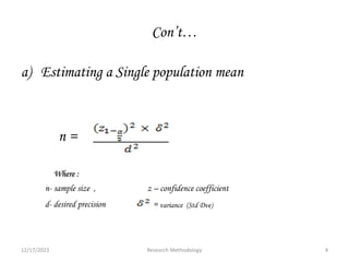 Con’t…
a) Estimating a Single population mean
n =
Where :
n- sample size , z – confidence coefficient
d- desired precision = variance (Std Dve)
12/17/2023 4
Research Methodology
 