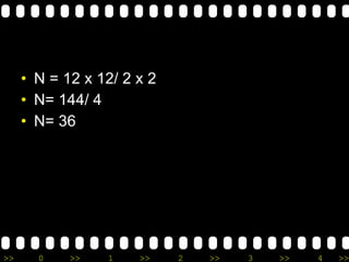N = 12 x 12/ 2 x 2 N= 144/ 4 N= 36