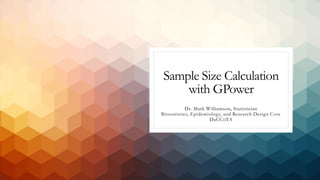 Sample Size Calculation
with GPower
Dr. Mark Williamson, Statistician
Biostatistics, Epidemiology, and Research Design Core
DaCCoTA
 