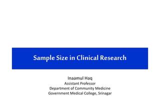 Sample Size in Clinical Research
Inaamul Haq
Assistant Professor
Department of Community Medicine
Government Medical College, Srinagar
 