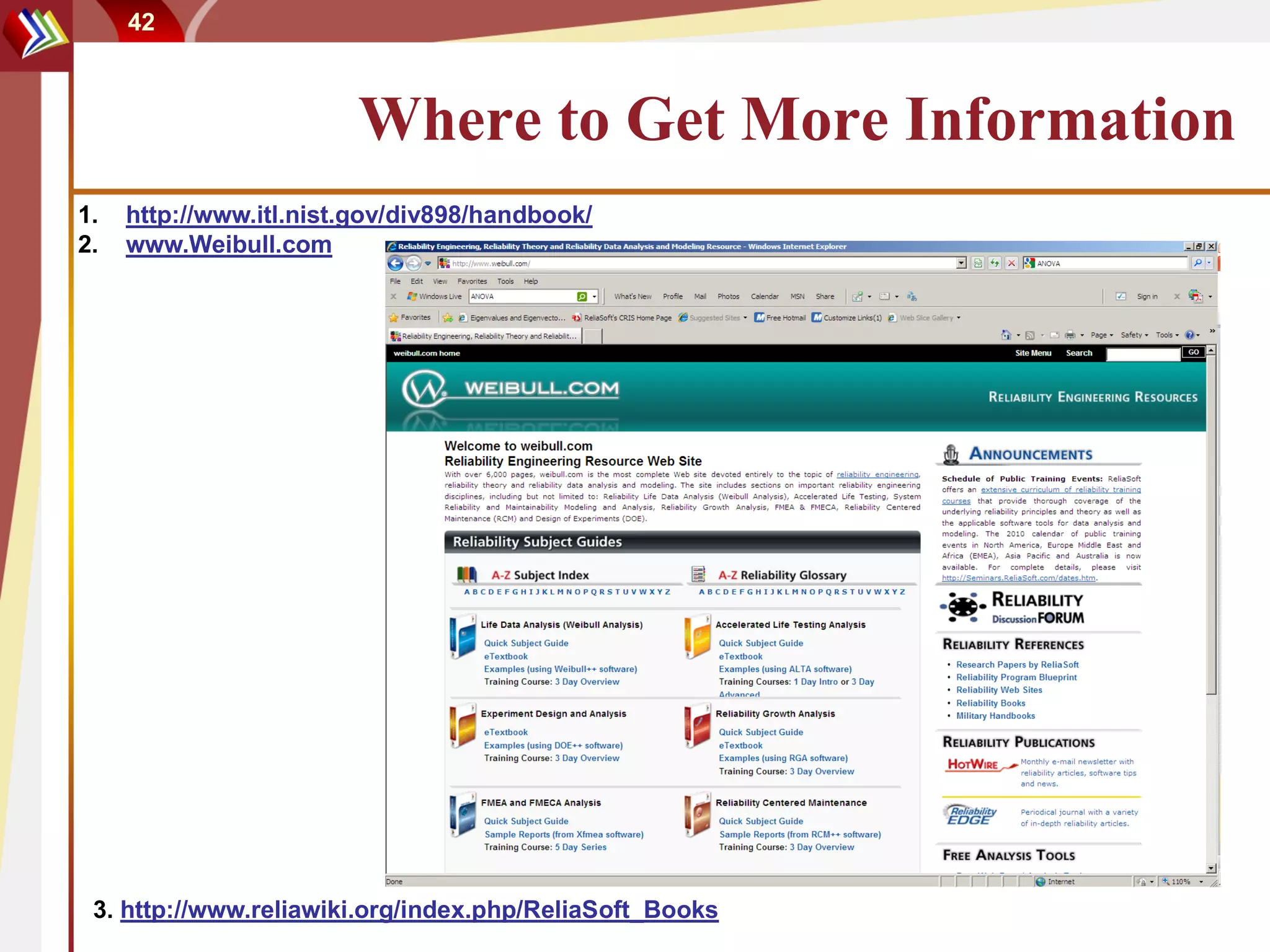 42



                        Where to Get More Information
1.   http://www.itl.nist.gov/div898/handbook/
2.   www.Weibull.com




 3. http://www.reliawiki.org/index.php/ReliaSoft_Books
 