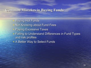 3434
Common Mistakes in Buying FundsCommon Mistakes in Buying Funds
• Buying Hot FundsBuying Hot Funds
• Not Knowing about Fund FeesNot Knowing about Fund Fees
• Paying Excessive TaxesPaying Excessive Taxes
• Failing to Understand Differences in Fund TypesFailing to Understand Differences in Fund Types
and risk profilesand risk profiles
• A Better Way to Select FundsA Better Way to Select Funds
 