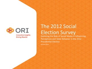 The 2012 Social
Electionof SurveyInfluencing
Exploring the Role Social Media in
Perceptions and Voter Behavior in the 2012
Presidential Election
January 2013
 