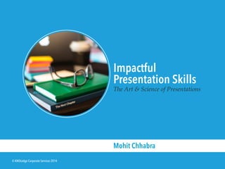 © KNOLedge Corporate Services 2014 
Impactful 
Presentation Skills 
The Art & Science of Presentations 
Mohit Chhabra 
 