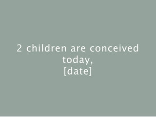 2 children are conceived
today,
[date]
 