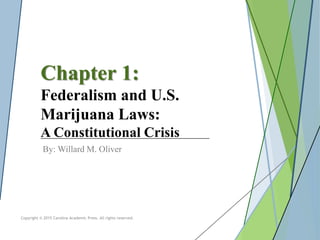 Chapter 1:
Federalism and U.S.
Marijuana Laws:
A Constitutional Crisis
By: Willard M. Oliver
Copyright © 2015 Carolina Academic Press. All rights reserved.
 