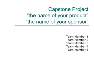 Capstone Project
“the name of your product”
“the name of your sponsor”
Team Member 1
Team Member 2
Team Member 3
Team Member 4
Team Member 5
 