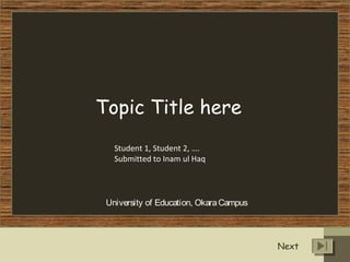 Topic Title here
Student 1, Student 2, ….
Submitted to Inam ul Haq
University of Education, OkaraCampus
Next
 