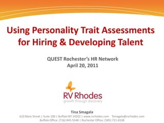 Using Personality Trait Assessments for Hiring & Developing Talent QUEST Rochester’s HR NetworkApril 20, 2011 Tina Smagala 610 Main Street | Suite 100 | Buffalo NY 14202 | www.rvrhodes.com    Tsmagala@rvrhodes.com  Buffalo Office: (716) 845-5548 | Rochester Office: (585) 721-6538 1 