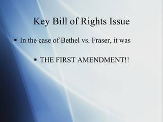 Key Bill of Rights Issue In the case of Bethel vs. Fraser, it was THE FIRST AMENDMENT!!