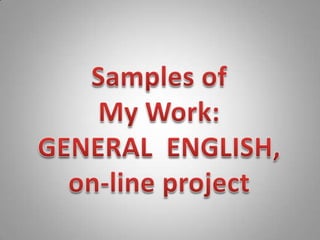 Samples of  My Work:  GENERAL  ENGLISH,  on-line project 