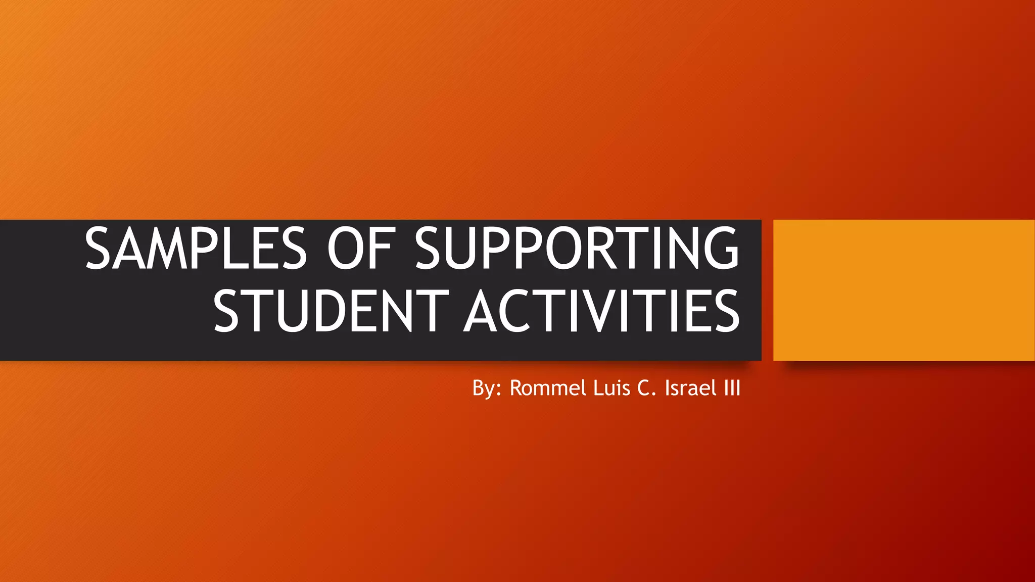 SAMPLES OF SUPPORTING
STUDENT ACTIVITIES
By: Rommel Luis C. Israel III