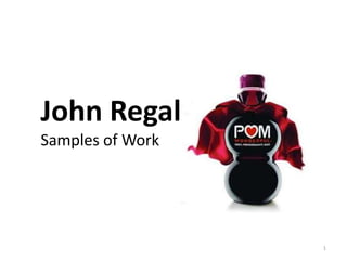 John Regal
Samples of Work




                  1
 