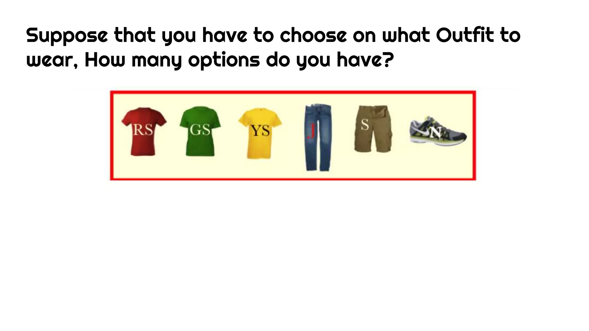 Suppose that you have to choose on what Outfit to
wear, How many options do you have?
 