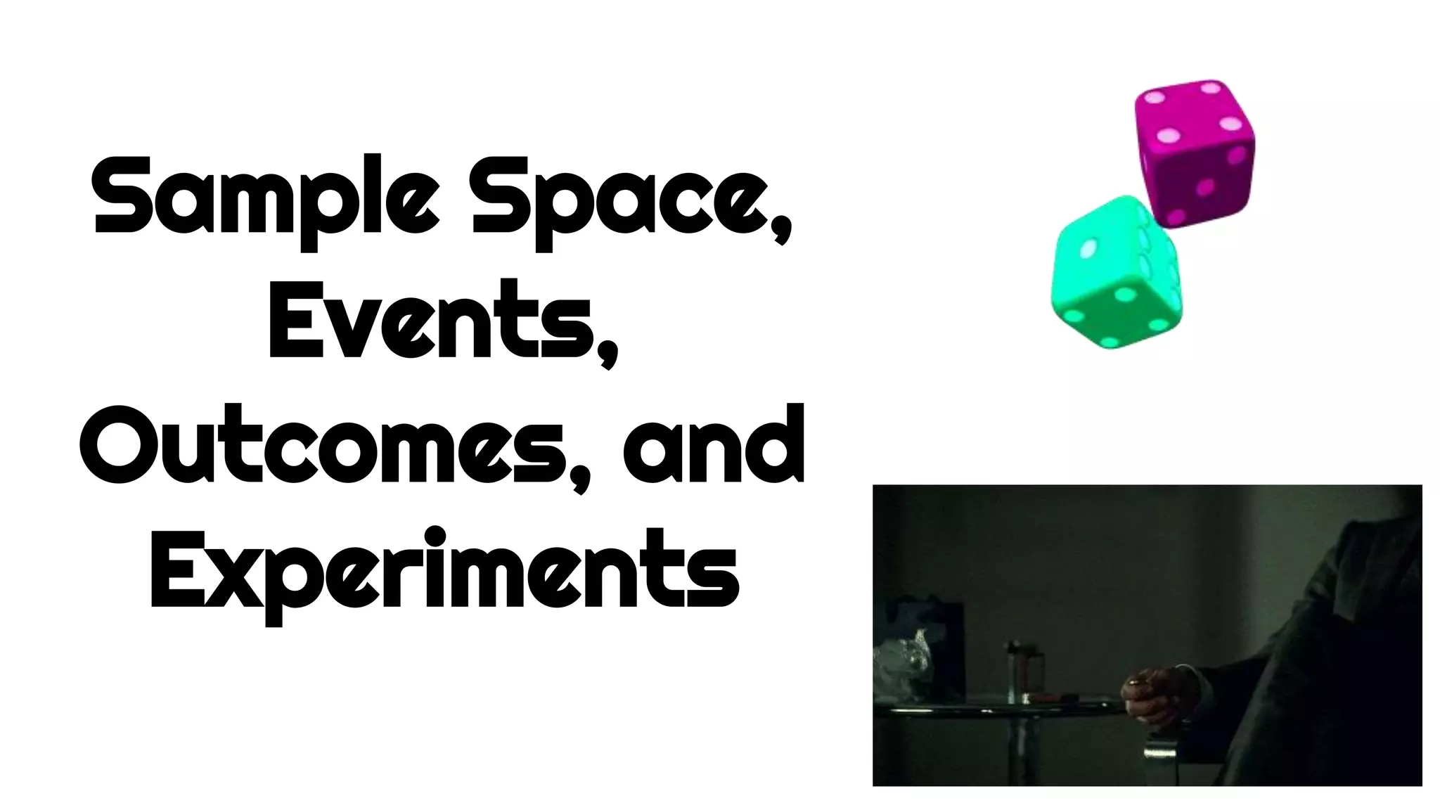 Sample Space,
Events,
Outcomes, and
Experiments
 