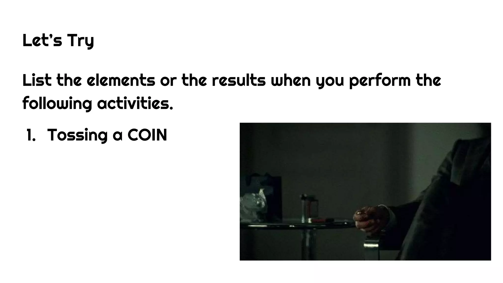 Let’s Try
List the elements or the results when you perform the
following activities.
1. Tossing a COIN
 