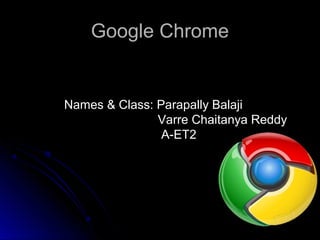 Google ChromeGoogle Chrome
Names & Class: Parapally Balaji
Varre Chaitanya Reddy
A-ET2
 