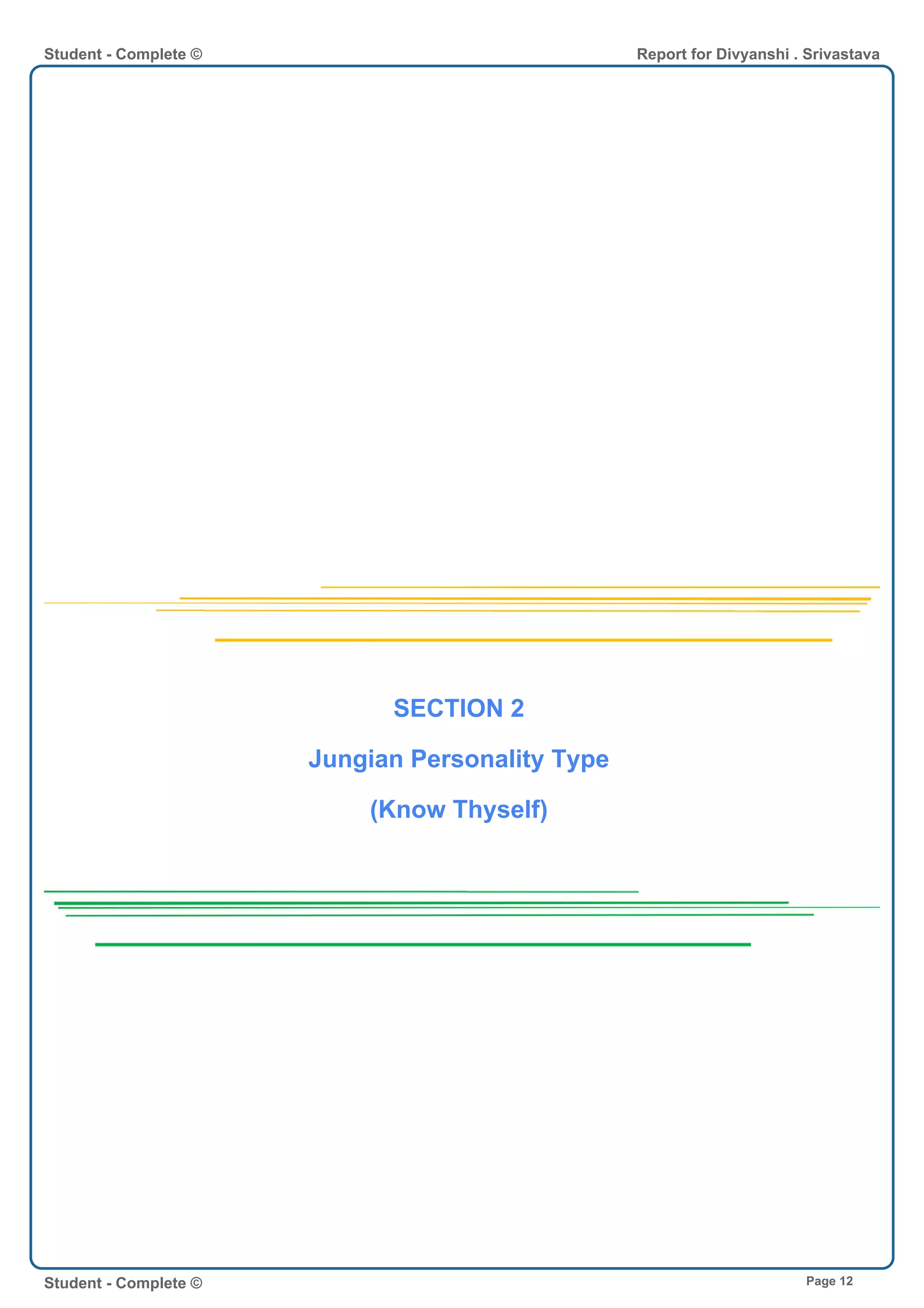 SECTION 2
Jungian Personality Type
(Know Thyself)
Student - Complete © Report for Divyanshi . Srivastava
Student - Complete © Page 12
 