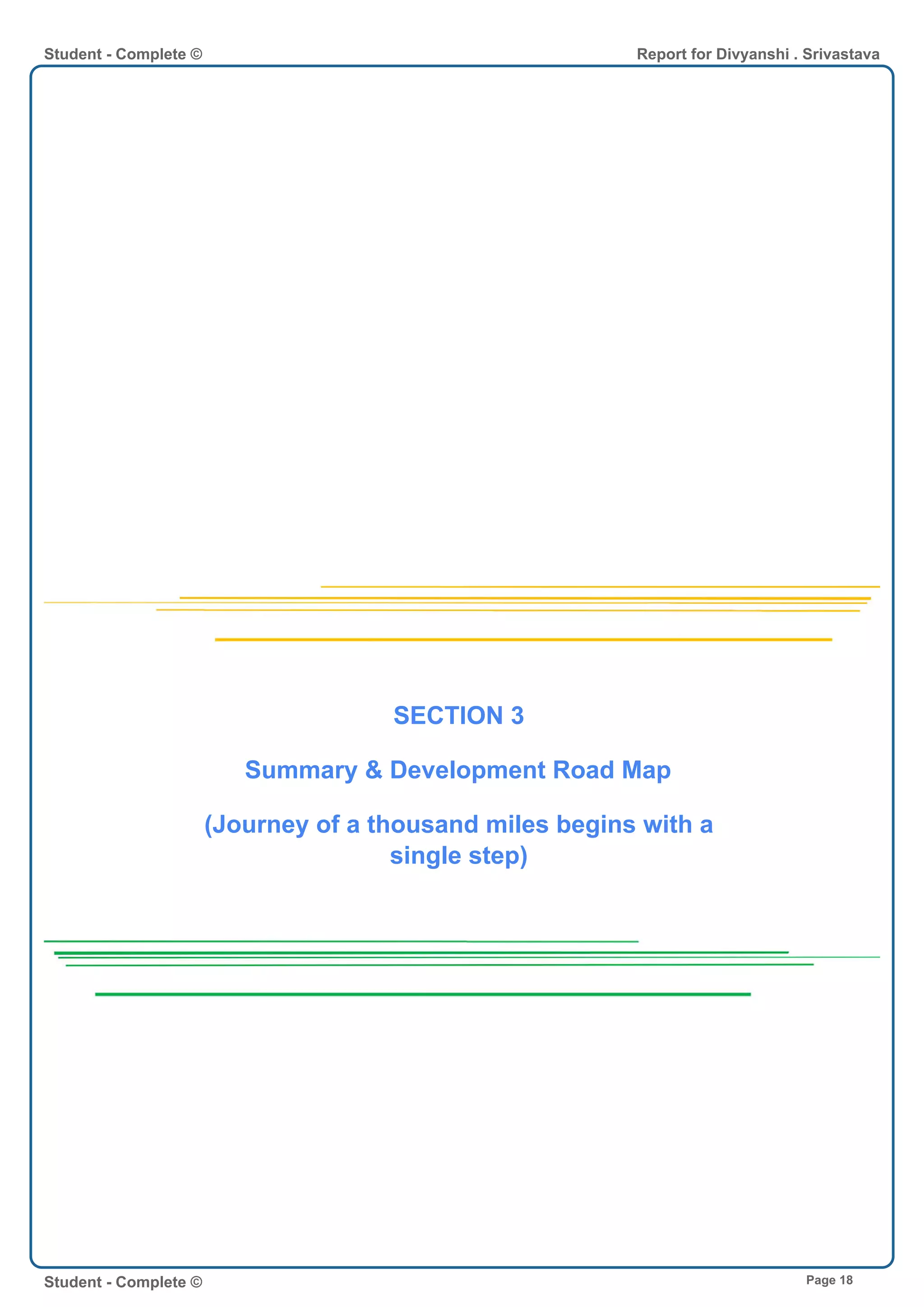 SECTION 3
Summary & Development Road Map
(Journey of a thousand miles begins with a
single step)
Student - Complete © Report for Divyanshi . Srivastava
Student - Complete © Page 18
 