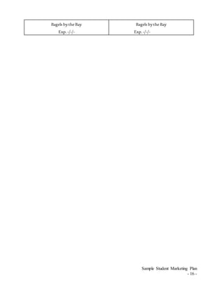 Sample Student Marketing Plan
- 16 -
Bagels bythe Bay
Exp.-/-/-
Bagels bythe Bay
Exp.-/-/-
 