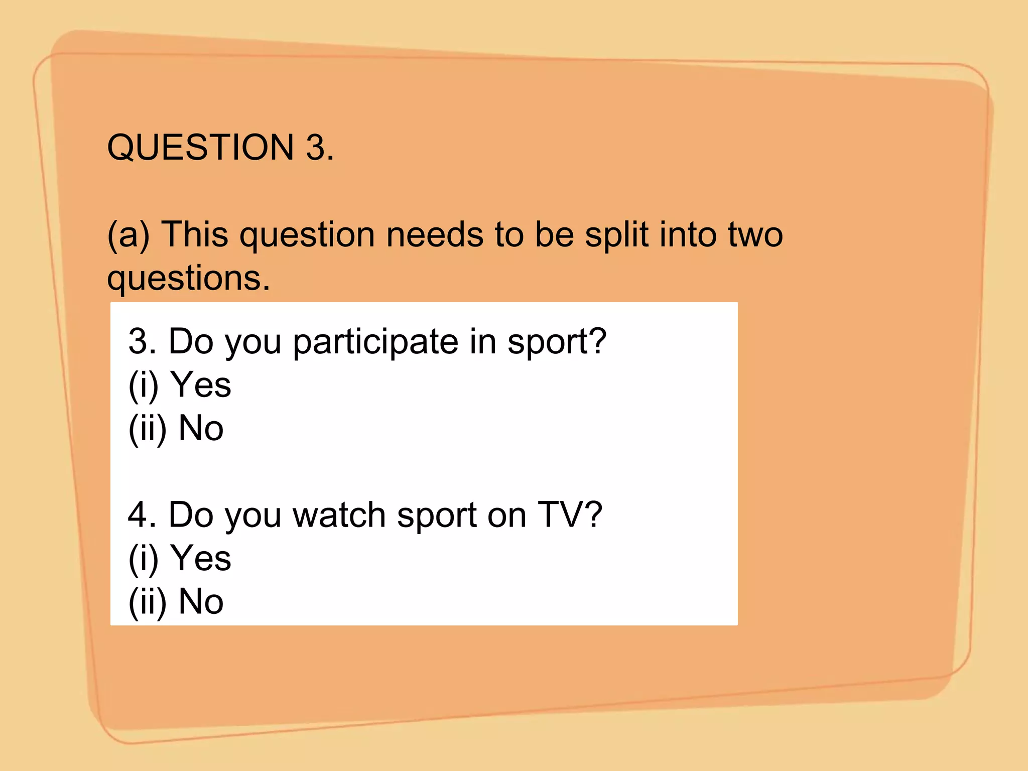 QUESTION 3. (a) This question needs to be split into two questions. 3. Do you participate in sport? (i) Yes (ii) No 4. Do you watch sport on TV? (i) Yes (ii) No 