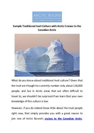 Sample Traditional Inuit Culture with Arctic Cruises to the
Canadian Arctic
What do you know about traditional Inuit culture? Given that
the Inuit are thought to currently number only about 118,000
people, and live in Arctic areas that are often difficult to
travel to, we shouldn't be surprised if we learn that your own
knowledge of this culture is low.
However, if you do indeed know little about the Inuit people
right now, that simply provides you with a great reason to
join one of Arctic Bound's cruises to the Canadian Arctic.
 