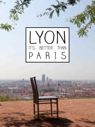 LYONit’s better than
P A R I S
 
