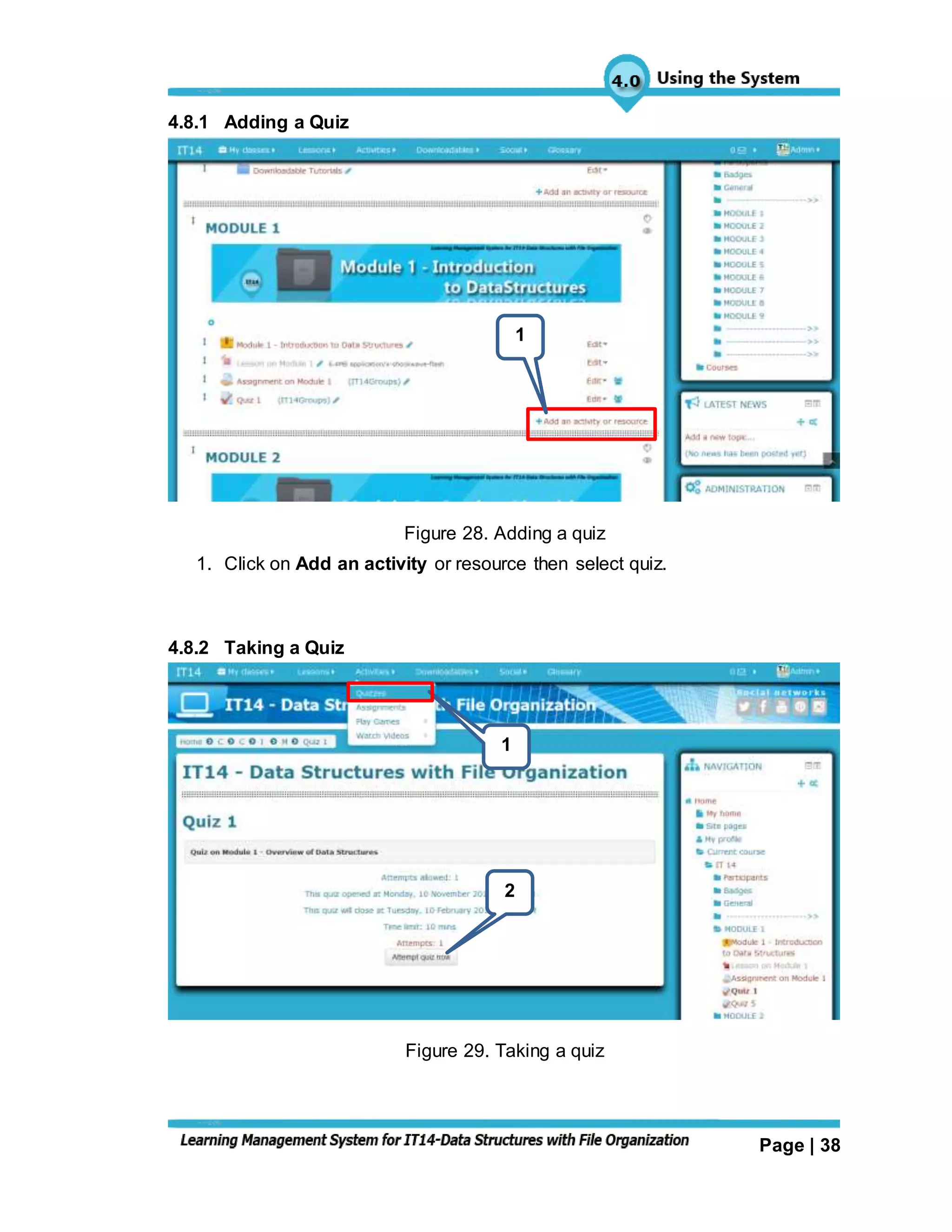 Page | 38
4.8.1 Adding a Quiz
Figure 28. Adding a quiz
1. Click on Add an activity or resource then select quiz.
4.8.2 Taking a Quiz
Figure 29. Taking a quiz
1
2
1
 