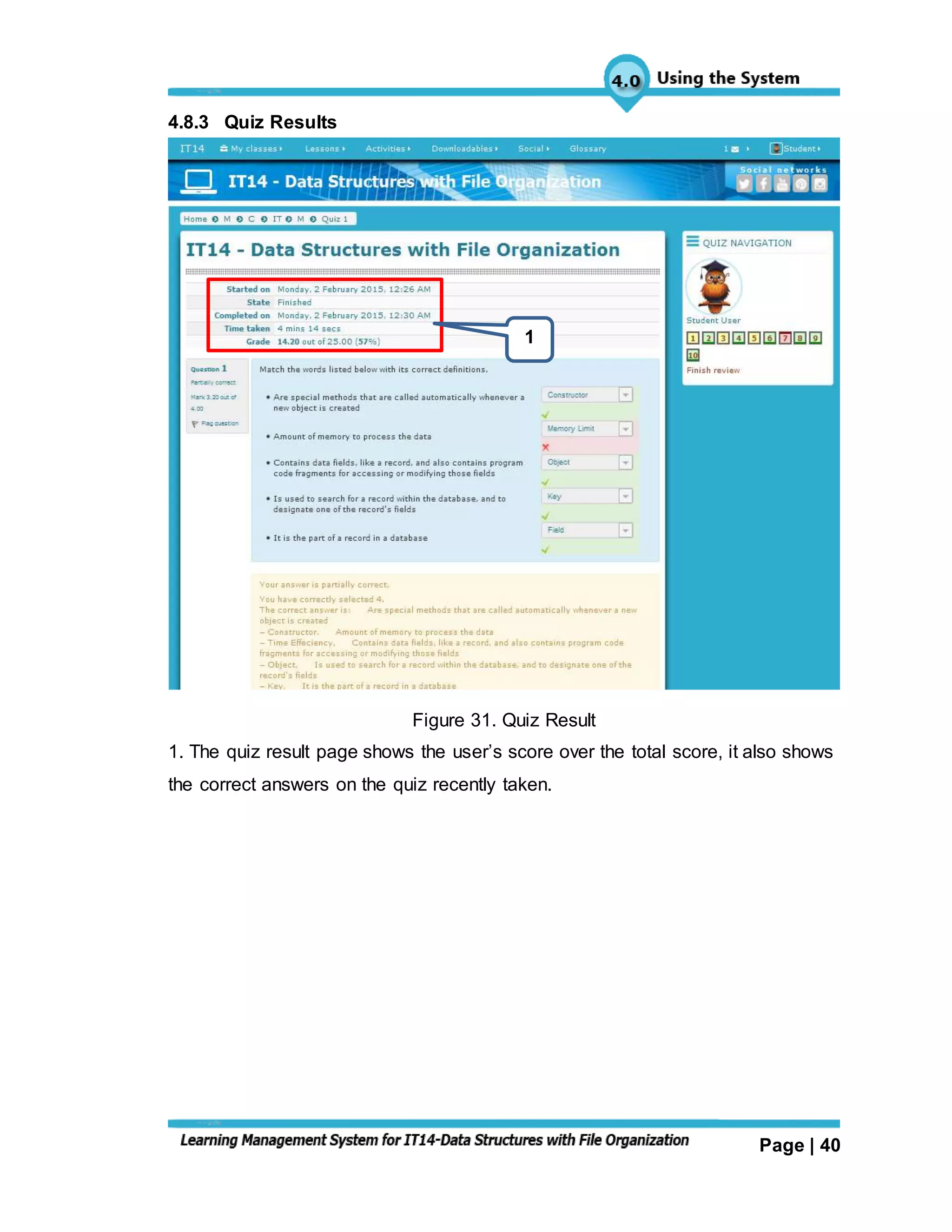 Page | 40
4.8.3 Quiz Results
Figure 31. Quiz Result
1. The quiz result page shows the user’s score over the total score, it also shows
the correct answers on the quiz recently taken.
1
 