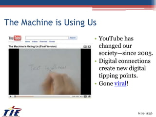 The Machine is Using UsYouTube has changed our society—since 2005.Digital connections create new digital tipping points.Gone viral!6:02-11:56
