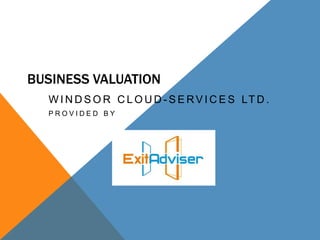BUSINESS VALUATION
W I N D S O R C L O U D - S E RV I C E S LT D .
P R O V I D E D B Y