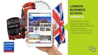 Developed a Chinese
language responsive
website that was aimed at
attracting Chinese
students to study at the
London Business School.
 