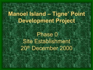 Manoel Island – Tigne’ Point
   Development Project

           Phase 0
     Site Establishment
    20th December 2000
 