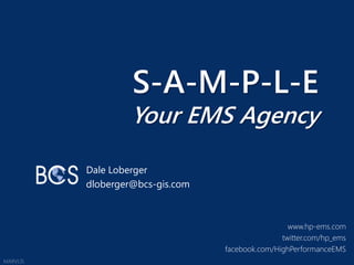 S-A-M-P-L-E
         Your EMS Agency

Dale Loberger
dloberger@bcs-gis.com



                                         www.hp-ems.com
                                       twitter.com/hp_ems
                        facebook.com/HighPerformanceEMS
 