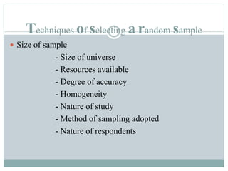 Techniques of selecting arandom sampleSize of sample			- Size of universe			- Resources available			- Degree of accuracy			- Homogeneity			- Nature of study			- Method of sampling adopted			- Nature of respondents