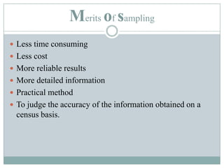 Merits of samplingLess time consumingLess costMore reliable resultsMore detailed informationPractical methodTo judge the accuracy of the information obtained on a census basis.