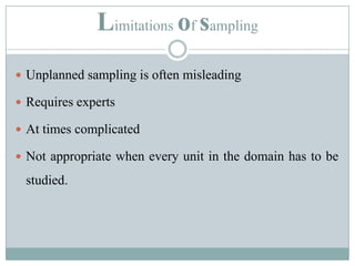Limitations of samplingUnplanned sampling is often misleadingRequires expertsAt times complicatedNot appropriate when every unit in the domain has to be studied.