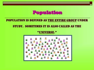 Population
Population is defined as The Entire Group under

study. Sometimes it is also called as the
“Universe.”

 