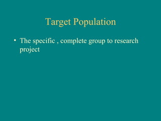 Target Population
• The specific , complete group to research
  project
 