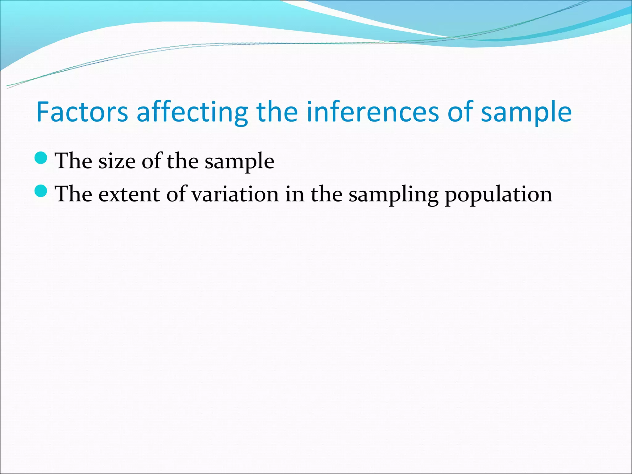 Factors affecting the inferences of sample
The size of the sample
The extent of variation in the sampling population
 