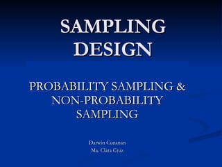 SAMPLING DESIGN PROBABILITY SAMPLING & NON-PROBABILITY SAMPLING Darwin Cunanan Ma. Clara Cruz 
