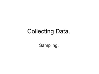 Collecting Data.  Sampling.  