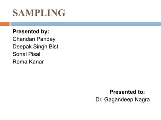 SAMPLING
Presented by:
Chandan Pandey
Deepak Singh Bist
Sonal Pisal
Roma Kanar

Presented to:
Dr. Gagandeep Nagra

 