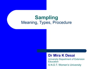 Sampling

Meaning, Types, Procedure

Dr Mira K Desai
University Department of Extension
Education

S.N.D.T. Women’s University

 