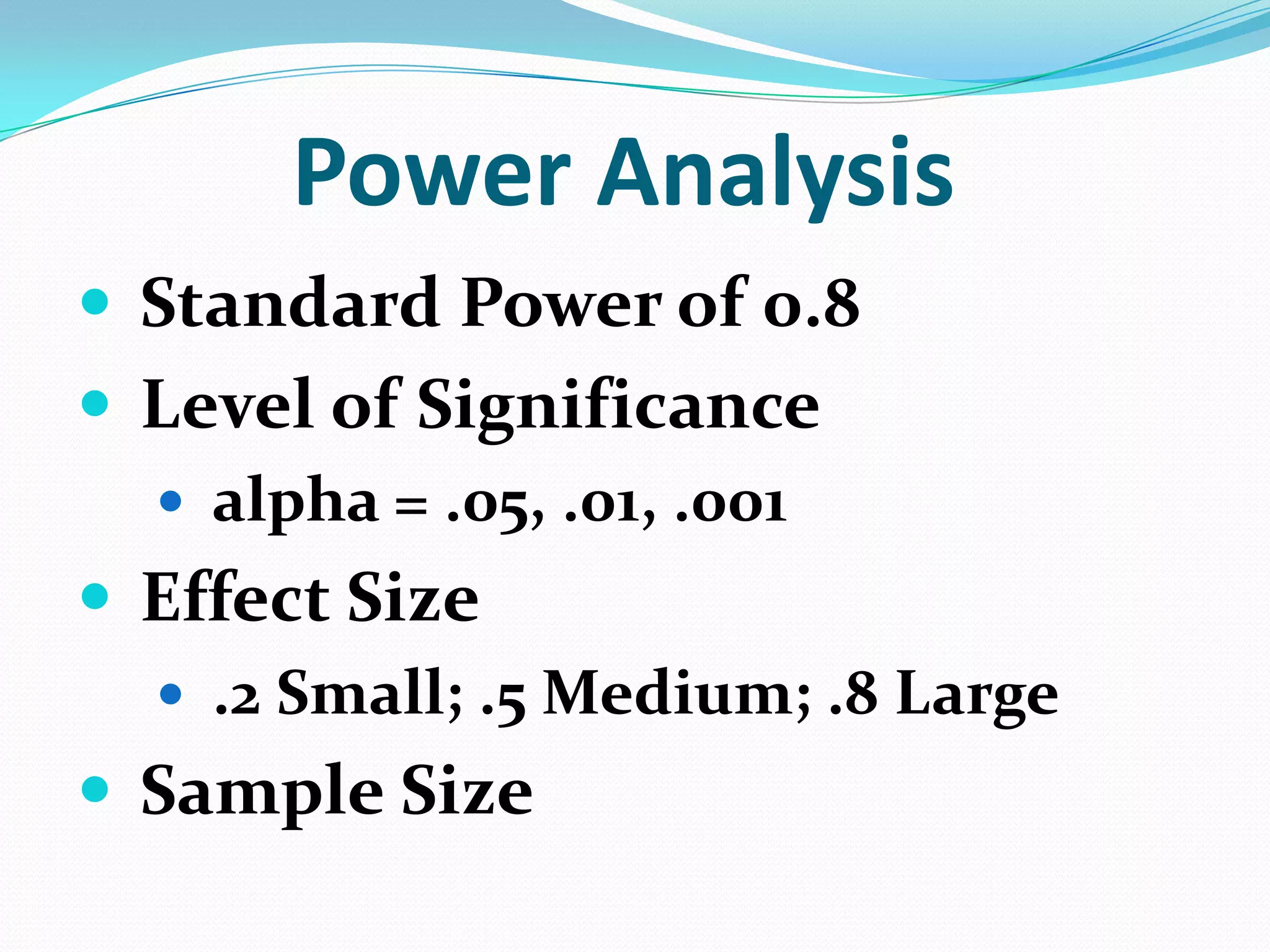 Power Analysis
 Standard Power of 0.8
 Level of Significance
 alpha = .05, .01, .001

 Effect Size
 .2 Small; .5 Medium; .8 Large

 Sample Size

 