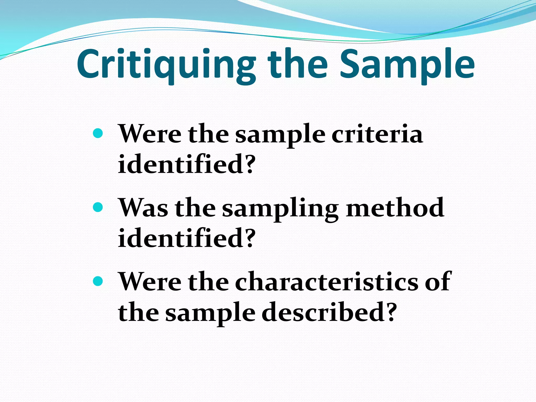 Critiquing the Sample
 Were the sample criteria

identified?
 Was the sampling method

identified?
 Were the characteristics of

the sample described?

 