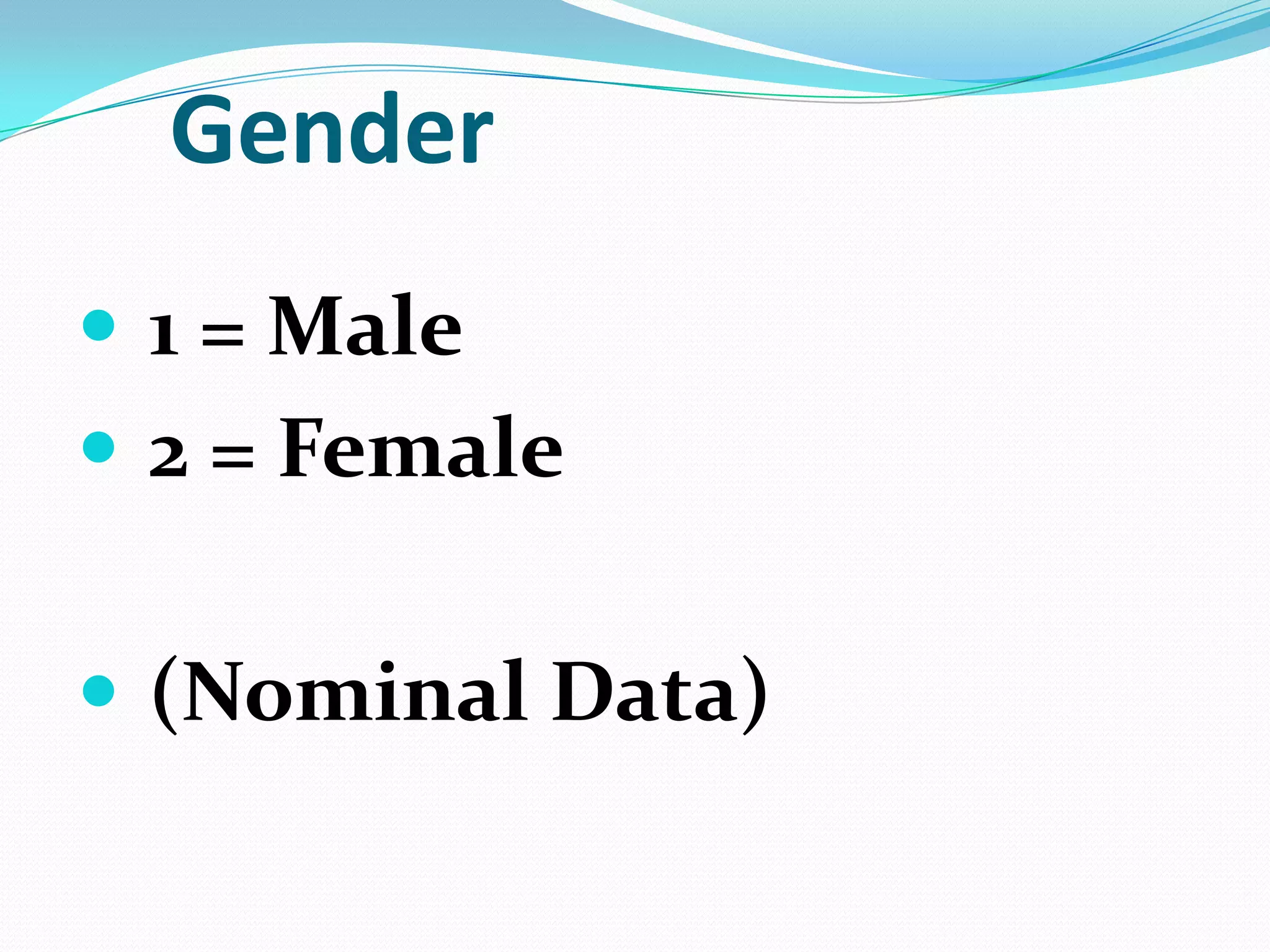 Gender
 1 = Male
 2 = Female
 (Nominal Data)

 