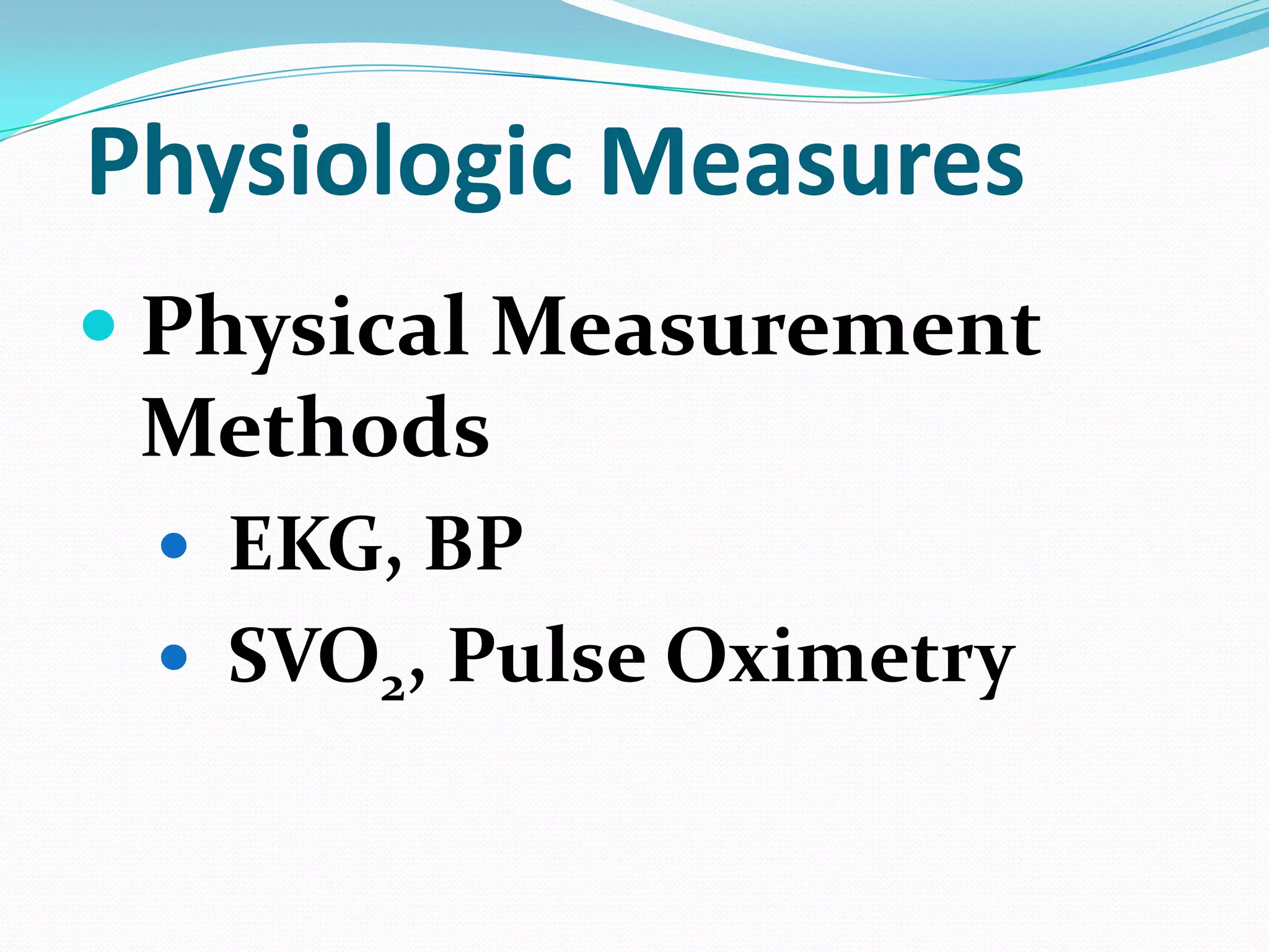 Physiologic Measures
 Physical Measurement

Methods
 EKG, BP
 SVO2, Pulse Oximetry

 