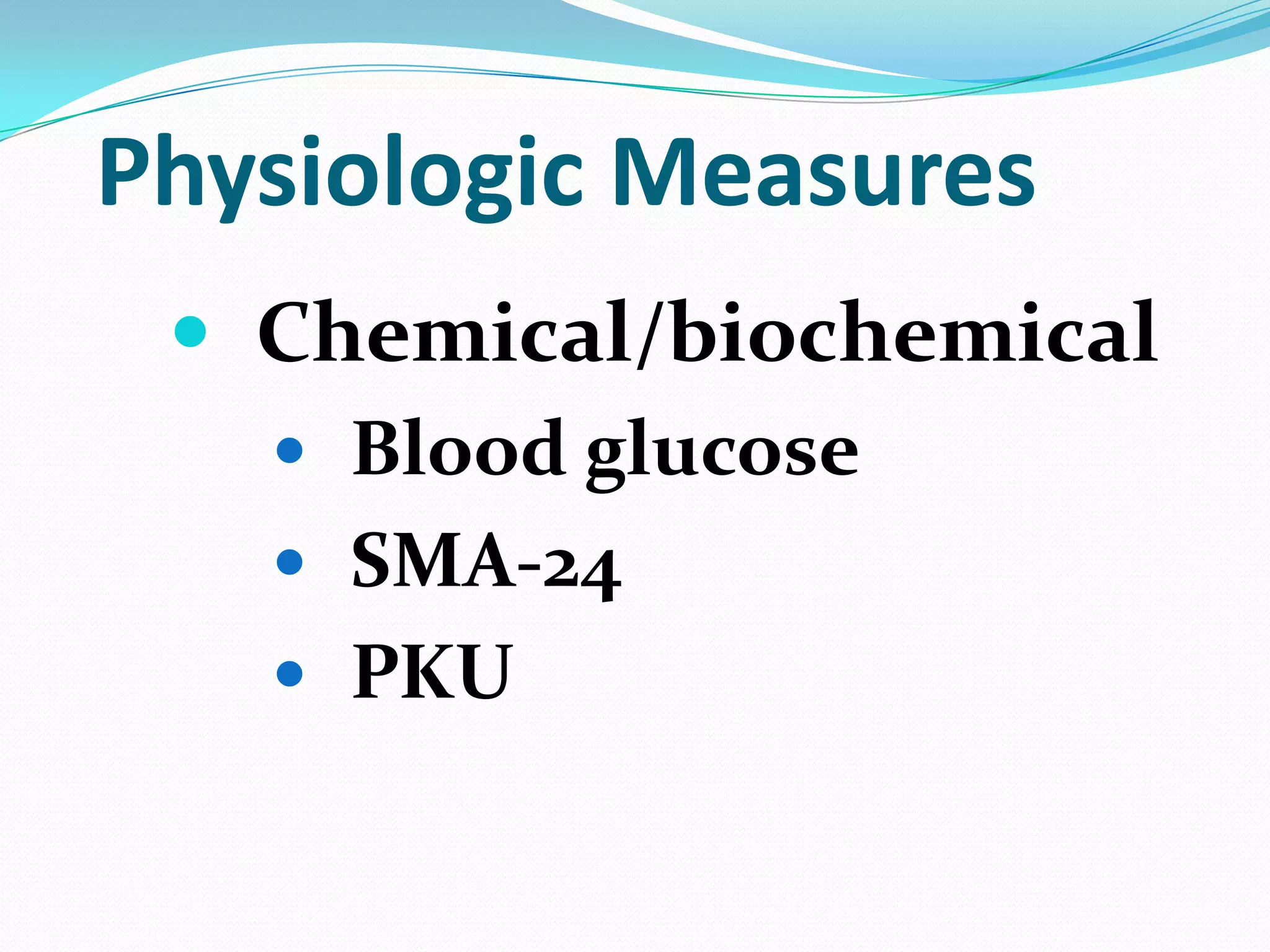 Physiologic Measures
 Chemical/biochemical
 Blood glucose
 SMA-24
 PKU

 